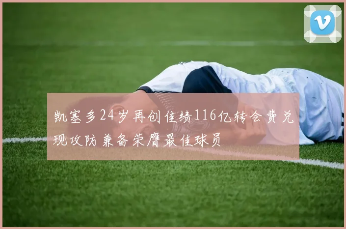 凯塞多24岁再创佳绩116亿转会费兑现攻防兼备荣膺最佳球员