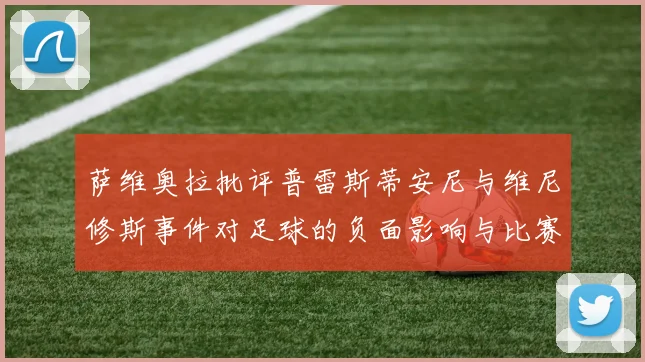 萨维奥拉批评普雷斯蒂安尼与维尼修斯事件对足球的负面影响与比赛公正性