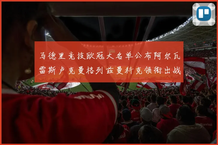马德里竞技欧冠大名单公布阿尔瓦雷斯卢克曼格列兹曼科克领衔出战