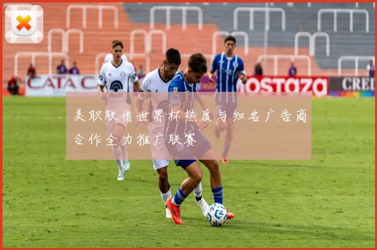 美职联借世界杯热度与知名广告商合作全力推广联赛