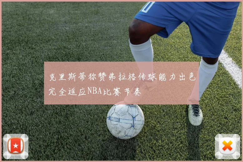 克里斯蒂称赞弗拉格传球能力出色完全适应NBA比赛节奏