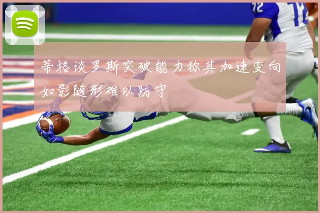 蒂格谈罗斯突破能力称其加速变向如影随形难以防守