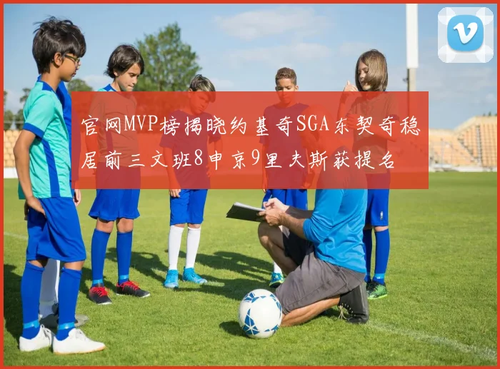 官网MVP榜揭晓约基奇SGA东契奇稳居前三文班8申京9里夫斯获提名