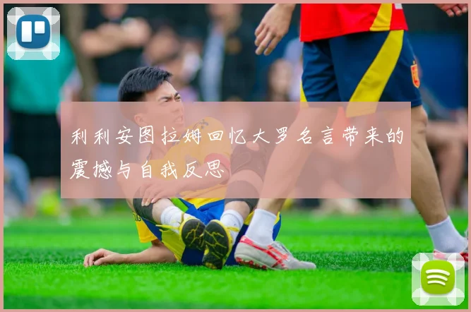 利利安图拉姆回忆大罗名言带来的震撼与自我反思