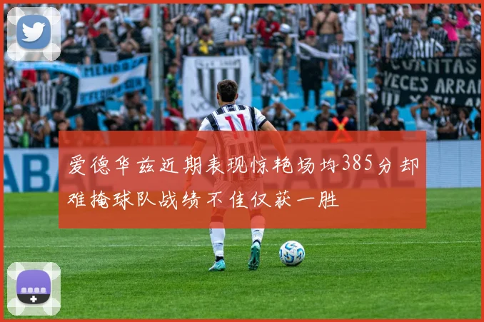 爱德华兹近期表现惊艳场均385分却难掩球队战绩不佳仅获一胜