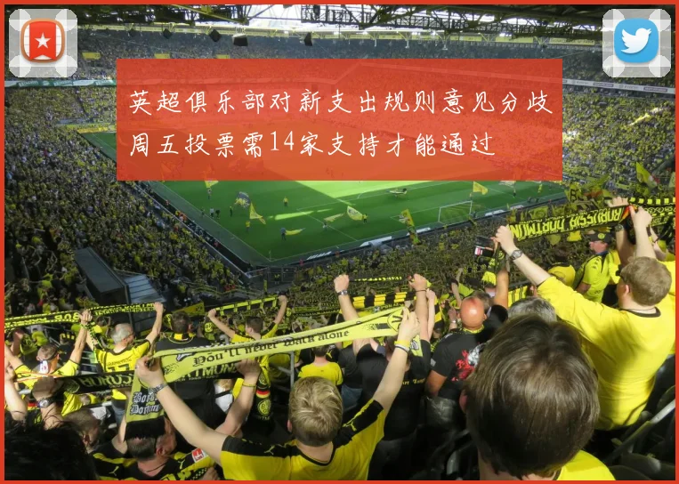 英超俱乐部对新支出规则意见分歧周五投票需14家支持才能通过