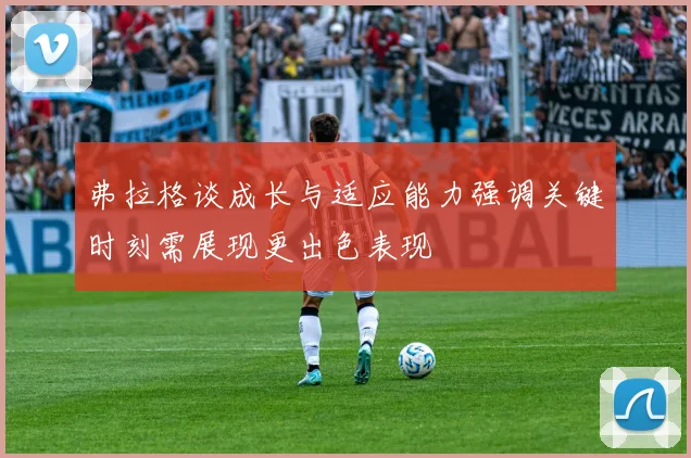 弗拉格谈成长与适应能力强调关键时刻需展现更出色表现