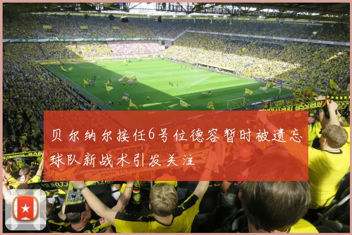 贝尔纳尔接任6号位德容暂时被遗忘球队新战术引发关注